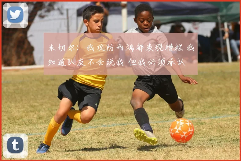 米切尔：我攻防两端都表现糟糕 我知道队友不会说我 但我必须承认