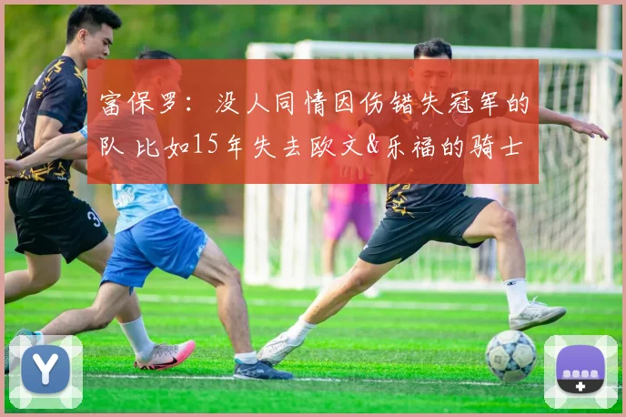 富保罗：没人同情因伤错失冠军的队 比如15年失去欧文&乐福的骑士(1)