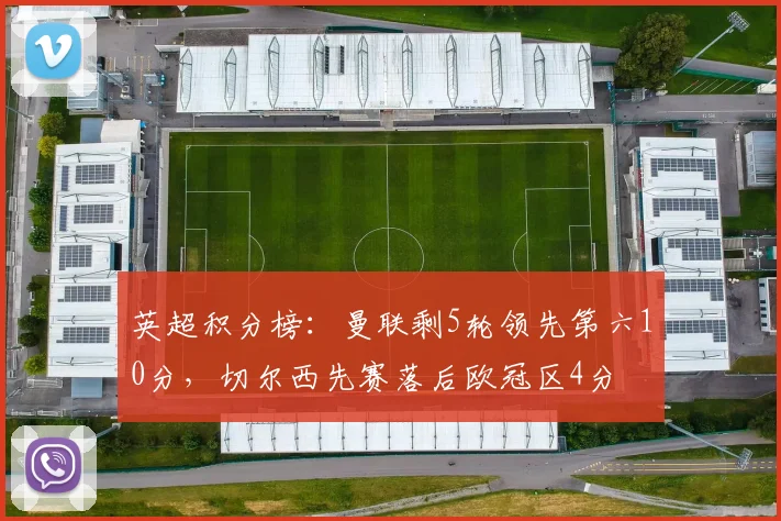 英超积分榜：曼联剩5轮领先第六10分，切尔西先赛落后欧冠区4分