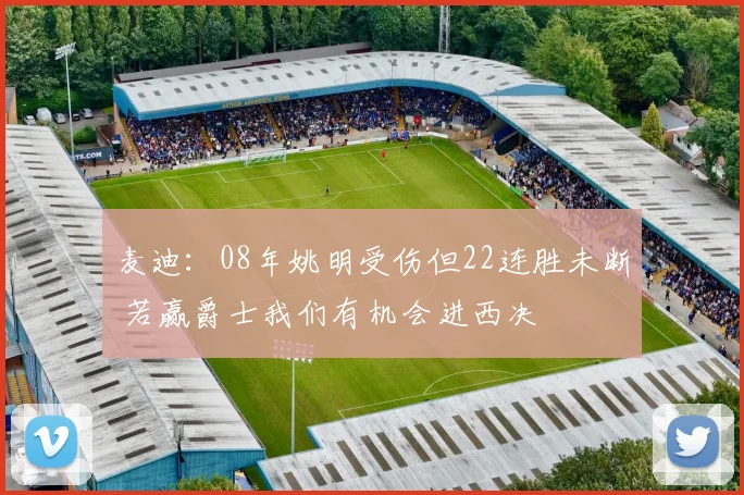 麦迪：08年姚明受伤但22连胜未断 若赢爵士我们有机会进西决